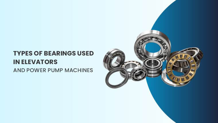 Types of Bearings Used in Elevators and Power Pump Machines